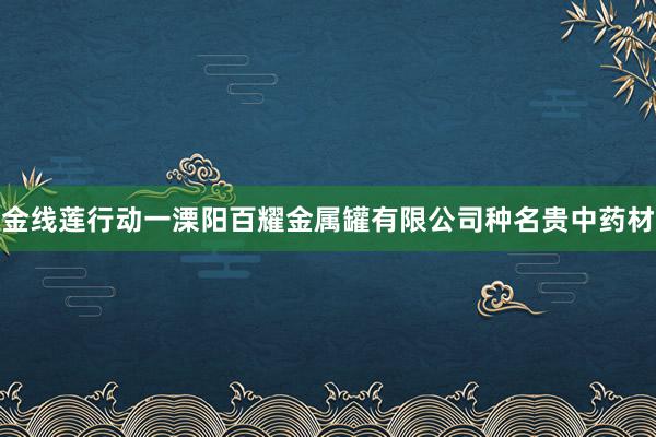 金线莲行动一溧阳百耀金属罐有限公司种名贵中药材